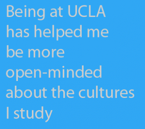 Being at UCLA has helped me be more open-minded about the cultures I study